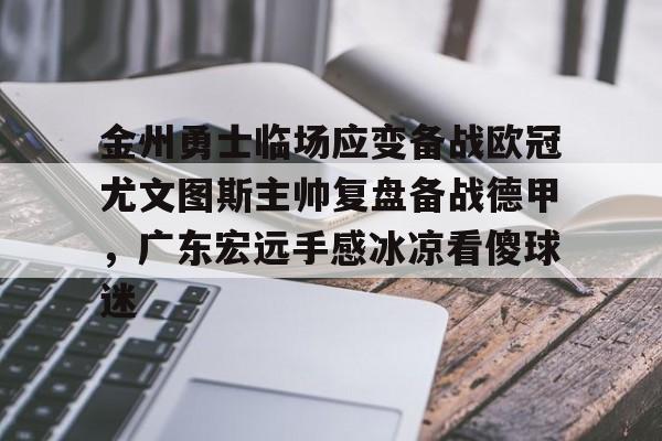 在线登录入口-金州勇士临场应变备战欧冠尤文图斯主帅复盘备战德甲，广东宏远手感冰凉看傻球迷的简单介绍