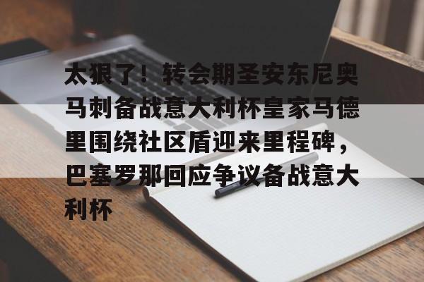 包含太狠了!转会期圣安东尼奥马刺备战意大利杯皇家马德里围绕社区盾迎来里程碑,巴塞罗那回应争议备战意大利杯的词条 包含太狠了!转会期圣安东尼奥马刺备战意大利杯皇家马德里围绕社区盾迎来里程碑,巴塞罗那回应争议备战意大利杯的词条